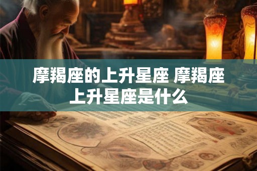 摩羯座的上升星座 摩羯座上升星座是什么