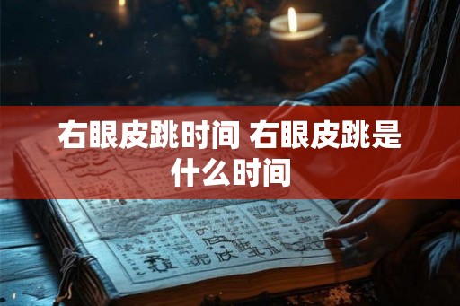 右眼皮跳时间 右眼皮跳是什么时间