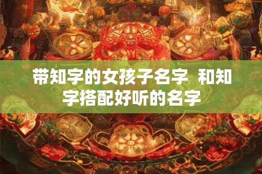 带知字的女孩子名字  和知字搭配好听的名字