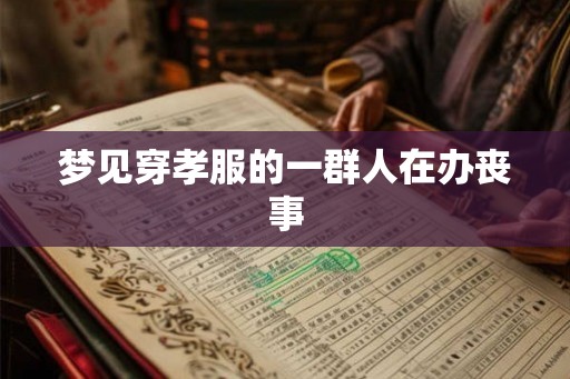 梦见穿孝服的一群人在办丧事