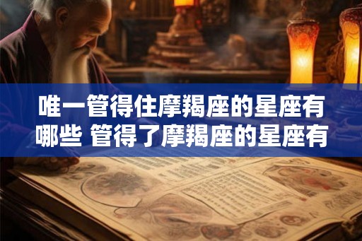 唯一管得住摩羯座的星座有哪些 管得了摩羯座的星座有哪些
