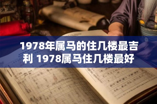 1978年属马的住几楼最吉利 1978属马住几楼最好