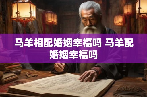 马羊相配婚姻幸福吗 马羊配婚姻幸福吗