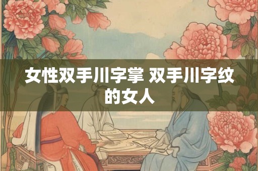 女性双手川字掌 双手川字纹的女人