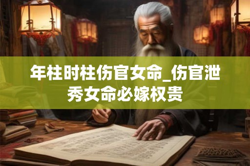 年柱时柱伤官女命_伤官泄秀女命必嫁权贵