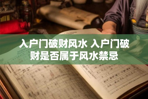 入户门破财风水 入户门破财是否属于风水禁忌