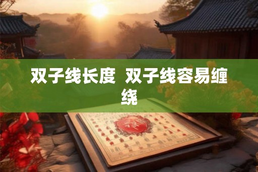 双子线长度  双子线容易缠绕