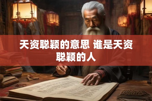 天资聪颖的意思 谁是天资聪颖的人