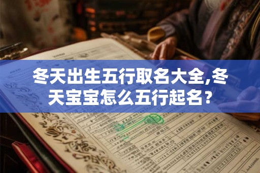 冬天出生五行取名大全,冬天宝宝怎么五行起名? 冬天出生五行取名大全,冬天宝宝怎么五行起名?