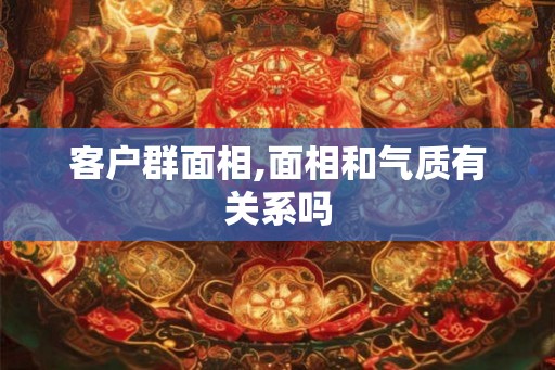客户群面相,面相和气质有关系吗