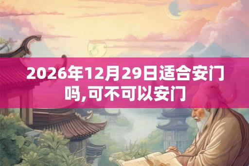 2026年12月29日适合安门吗,可不可以安门