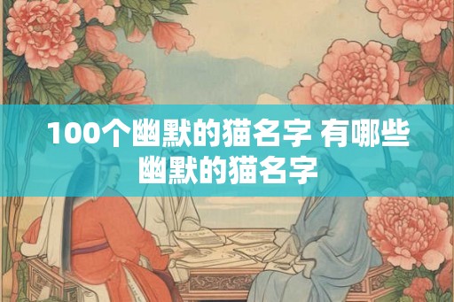 100个幽默的猫名字 有哪些幽默的猫名字