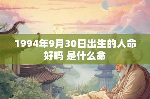 1994年9月30日出生的人命好吗 是什么命