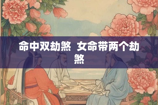 命中双劫煞  女命带两个劫煞