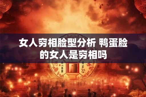 女人穷相脸型分析 鸭蛋脸的女人是穷相吗