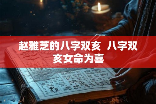 赵雅芝的八字双亥  八字双亥女命为喜