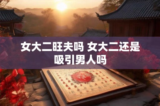 女大二旺夫吗 女大二还是吸引男人吗