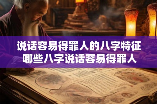 说话容易得罪人的八字特征 哪些八字说话容易得罪人
