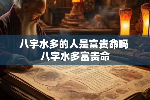 八字水多的人是富贵命吗 八字水多富贵命