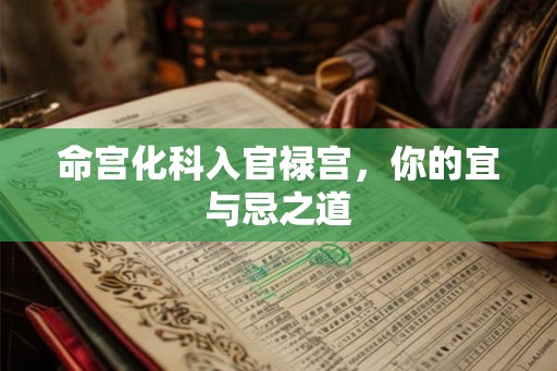 命宫化科入官禄宫，你的宜与忌之道