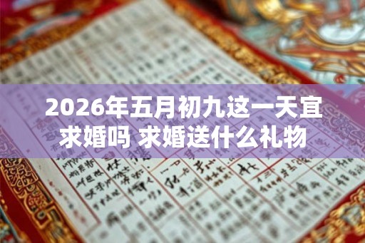 2026年五月初九这一天宜求婚吗 求婚送什么礼物