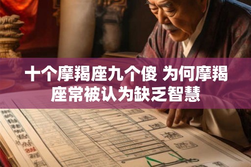 十个摩羯座九个傻 为何摩羯座常被认为缺乏智慧