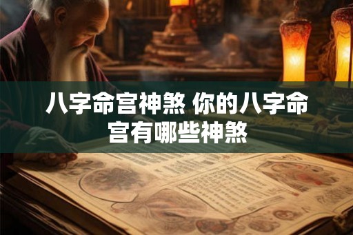 八字命宫神煞 你的八字命宫有哪些神煞 八字命宫神煞 你的八字命宫有哪些神煞