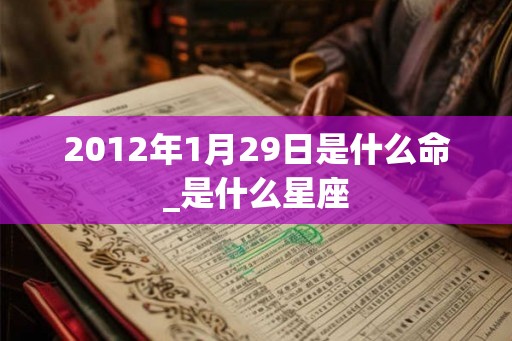 2012年1月29日是什么命_是什么星座