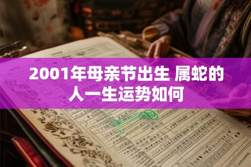 2001年母亲节出生 属蛇的人一生运势如何