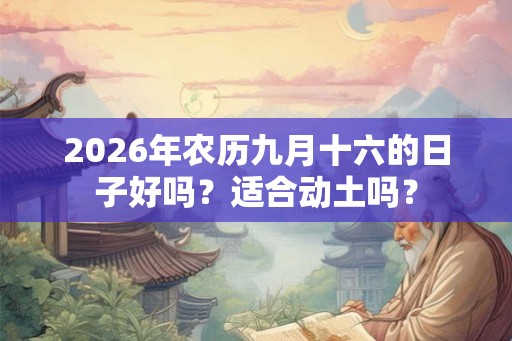 2026年农历九月十六的日子好吗？适合动土吗？