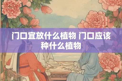 门口宜放什么植物 门口应该种什么植物