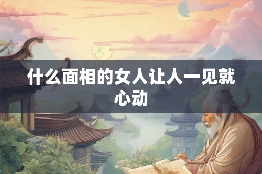 什么面相的女人让人一见就心动