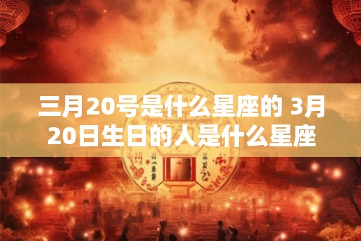 三月20号是什么星座的 3月20日生日的人是什么星座