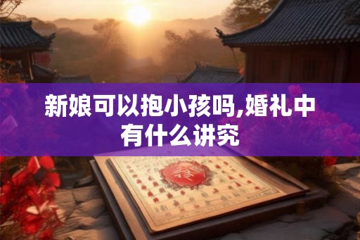 新娘可以抱小孩吗,婚礼中有什么讲究