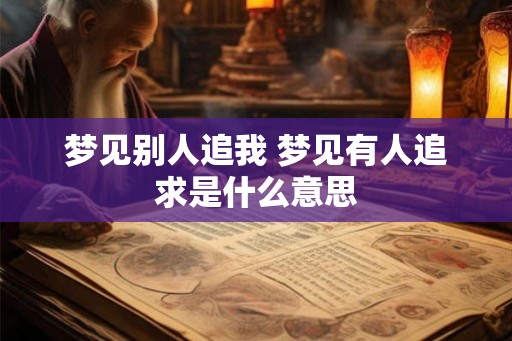 梦见别人追我 梦见有人追求是什么意思