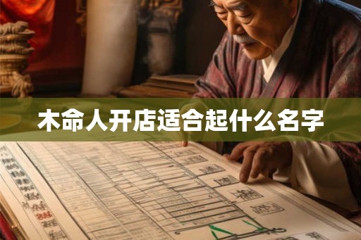 木命人开店适合起什么名字 木命人开店适合起什么名字