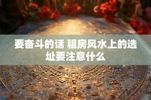 要奋斗的话 租房风水上的选址要注意什么