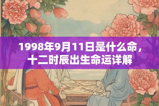 1998年9月11日是什么命，十二时辰出生命运详解
