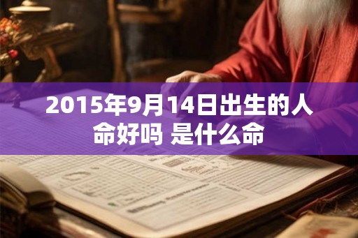 2015年9月14日出生的人命好吗 是什么命 2015年9月14日出生的人命好吗 是什么命