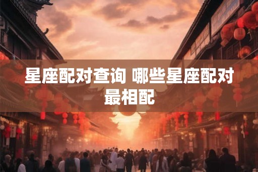 星座配对查询 哪些星座配对最相配