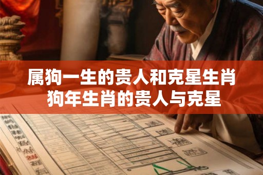 属狗一生的贵人和克星生肖 狗年生肖的贵人与克星