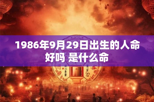 1986年9月29日出生的人命好吗 是什么命