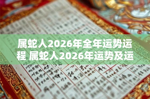 属蛇人2026年全年运势运程 属蛇人2026年运势及运程每月运程