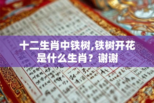 十二生肖中铁树,铁树开花是什么生肖?谢谢 十二生肖中铁树,铁树开花是什么生肖?谢谢