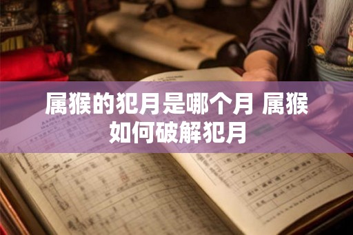 属猴的犯月是哪个月 属猴如何破解犯月