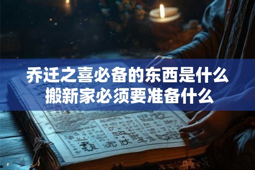 乔迁之喜必备的东西是什么 搬新家必须要准备什么