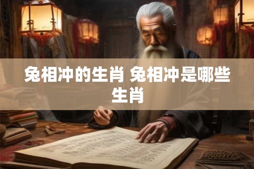 兔相冲的生肖 兔相冲是哪些生肖