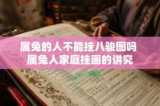 属兔的人不能挂八骏图吗 属兔人家庭挂画的讲究