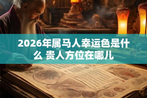 2026年属马人幸运色是什么 贵人方位在哪儿