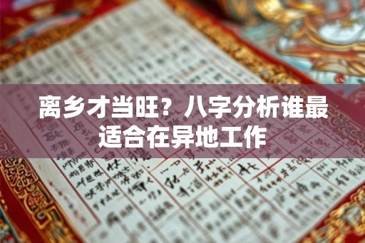 离乡才当旺？八字分析谁最适合在异地工作